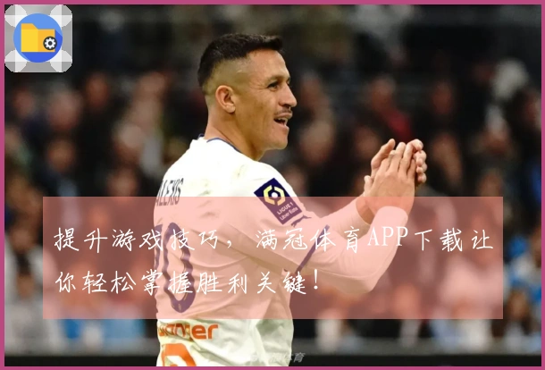 提升游戏技巧，满冠体育APP下载让你轻松掌握胜利关键！